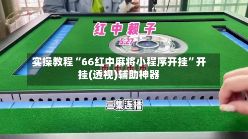 实操教程“66红中麻将小程序开挂”开挂(透视)辅助神器