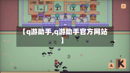 【q游助手,q游助手官方网站】