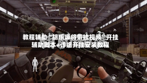 教程辅助“胡乐麻将带挂视频”开挂辅助脚本+详细开挂安装教程-第2张图片