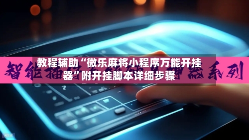 教程辅助“微乐麻将小程序万能开挂器”附开挂脚本详细步骤-第2张图片