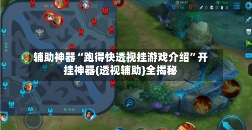 辅助神器“跑得快透视挂游戏介绍”开挂神器{透视辅助}全揭秘