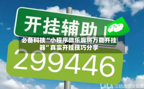 必备科技“小程序微乐麻将万能开挂器”真实开挂技巧分享-第3张图片