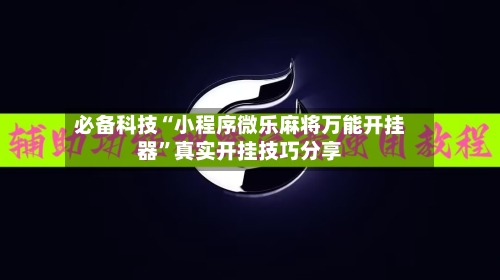 必备科技“小程序微乐麻将万能开挂器”真实开挂技巧分享