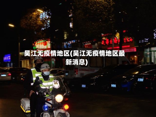 吴江无疫情地区(吴江无疫情地区最新消息)