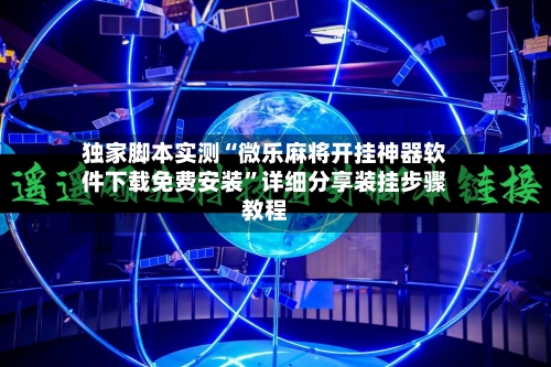 独家脚本实测“微乐麻将开挂神器软件下载免费安装	”详细分享装挂步骤教程-第2张图片