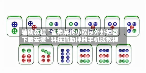 辅助教程“雀神麻将小程序外卦神器下载安装	”科技辅助神器手机版教程-第1张图片