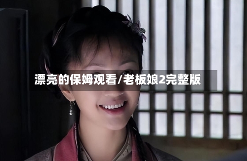 漂亮的保姆观看/老板娘2完整版