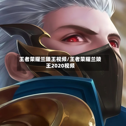 王者荣耀兰陵王视频/王者荣耀兰陵王2020视频-第3张图片