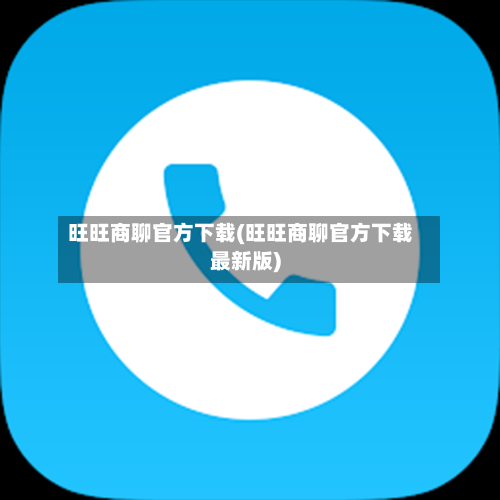 旺旺商聊官方下载(旺旺商聊官方下载最新版)