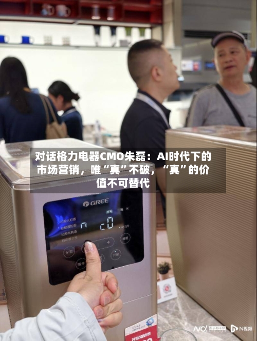 对话格力电器CMO朱磊：AI时代下的市场营销，唯“真”不破，“真”的价值不可替代-第2张图片