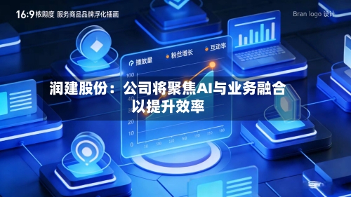 润建股份：公司将聚焦AI与业务融合以提升效率