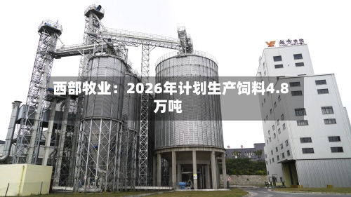 西部牧业：2026年计划生产饲料4.8万吨