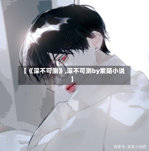 【《深不可测》,深不可测by紫陌小说】-第2张图片