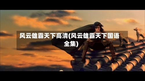 风云雄霸天下高清(风云雄霸天下国语全集)-第2张图片