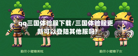 qq三国体验服下载/三国体验服更新可以登陆其他服吗?-第2张图片