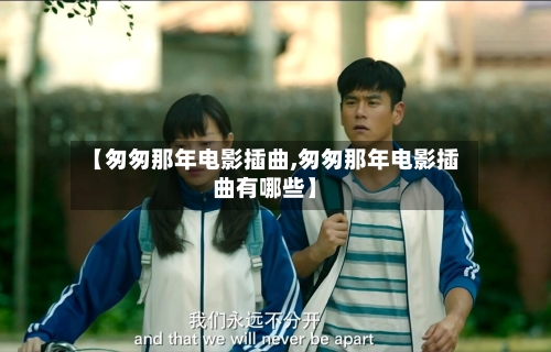 【匆匆那年电影插曲,匆匆那年电影插曲有哪些】