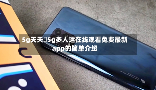 5g天天奭5g多人运在线观看免费最新app的简单介绍-第2张图片