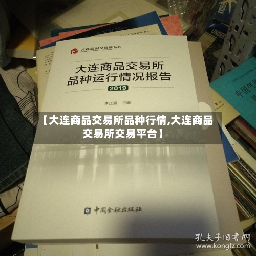 【大连商品交易所品种行情,大连商品交易所交易平台】-第1张图片