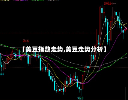 【美豆指数走势,美豆走势分析】-第2张图片