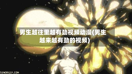 男生越往里越有劲视频动漫(男生越来越有劲的视频)