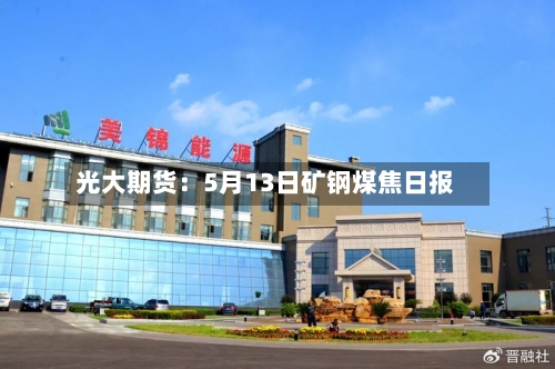 光大期货：5月13日矿钢煤焦日报-第2张图片