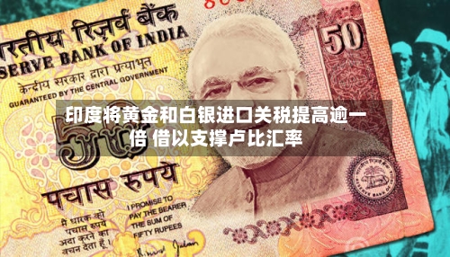 印度将黄金和白银进口关税提高逾一倍 借以支撑卢比汇率-第2张图片