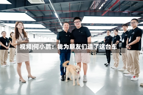 视频|何小鹏：我为朋友们造了这台车