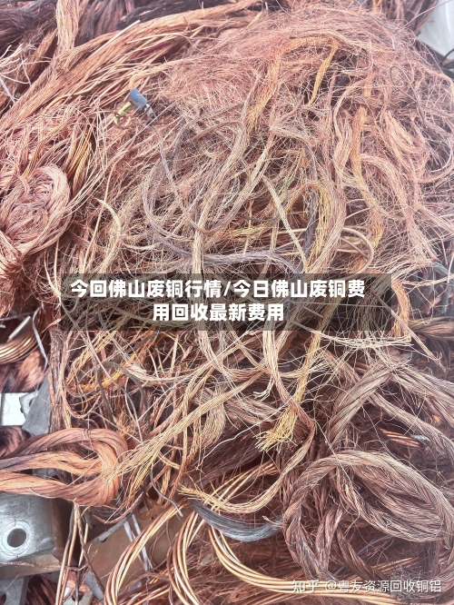 今回佛山废铜行情/今日佛山废铜费用回收最新费用