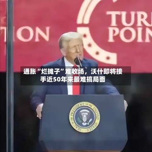 通胀“烂摊子”难收场，沃什即将接手近50年来最难搞局面