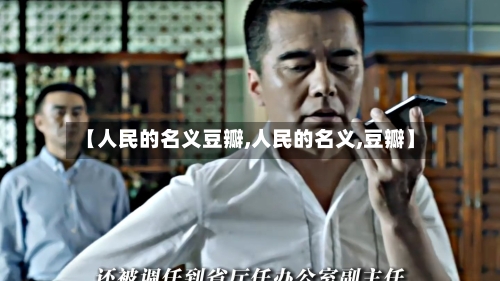 【人民的名义豆瓣,人民的名义,豆瓣】