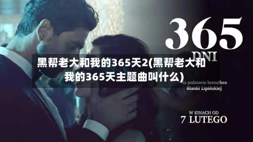 黑帮老大和我的365天2(黑帮老大和我的365天主题曲叫什么)-第2张图片