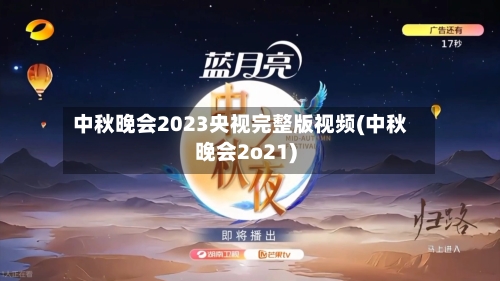 中秋晚会2023央视完整版视频(中秋晚会2o21)-第2张图片