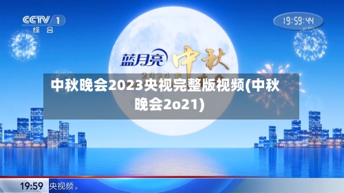 中秋晚会2023央视完整版视频(中秋晚会2o21)-第3张图片