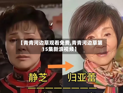 【青青河边草观看免费,青青河边草第15集新浪视频】-第2张图片