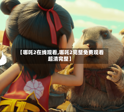 【哪吒2在线观看,哪吒2完整免费观看超清完整】-第3张图片