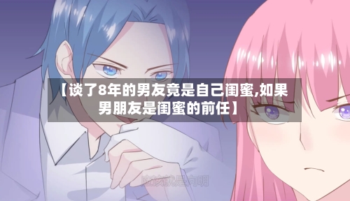 【谈了8年的男友竟是自己闺蜜,如果男朋友是闺蜜的前任】-第2张图片