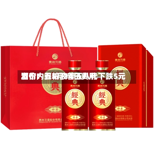 酒价内参5月14日费用发布：五粮液普五八代下跌5元