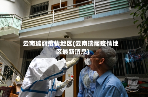 云南瑞丽疫情地区(云南瑞丽疫情地区最新消息)-第2张图片