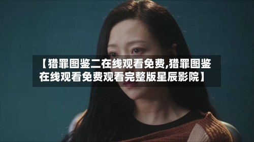 【猎罪图鉴二在线观看免费,猎罪图鉴在线观看免费观看完整版星辰影院】