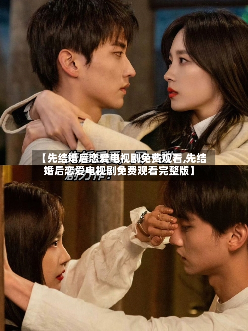 【先结婚后恋爱电视剧免费观看,先结婚后恋爱电视剧免费观看完整版】