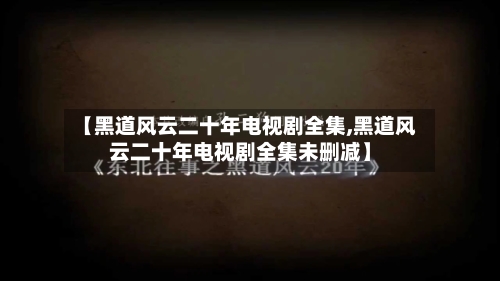 【黑道风云二十年电视剧全集,黑道风云二十年电视剧全集未删减】-第2张图片