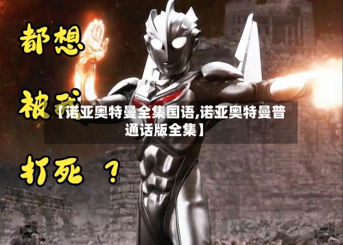 【诺亚奥特曼全集国语,诺亚奥特曼普通话版全集】-第2张图片
