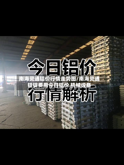 南海灵通铝价行情走势图/南海灵通铝锭费用今日铝价 机械设备-第2张图片