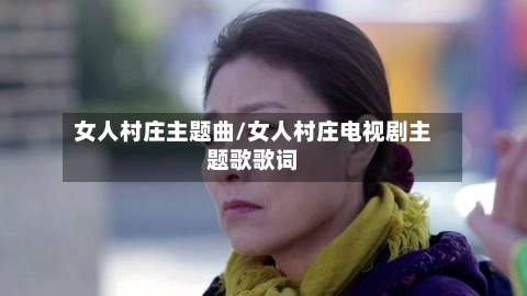 女人村庄主题曲/女人村庄电视剧主题歌歌词-第2张图片