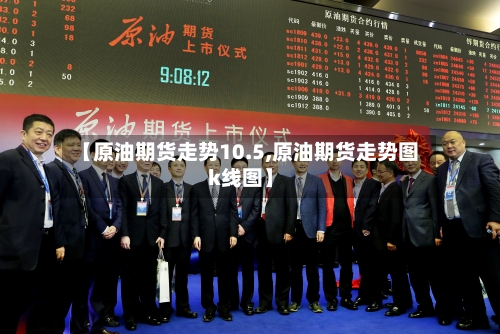 【原油期货走势10.5,原油期货走势图k线图】-第2张图片