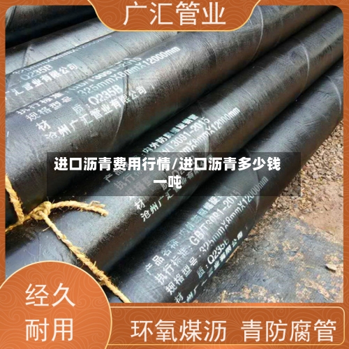 进口沥青费用行情/进口沥青多少钱一吨