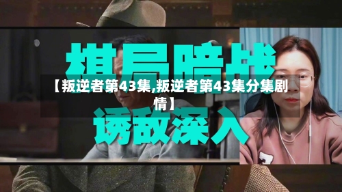 【叛逆者第43集,叛逆者第43集分集剧情】-第2张图片