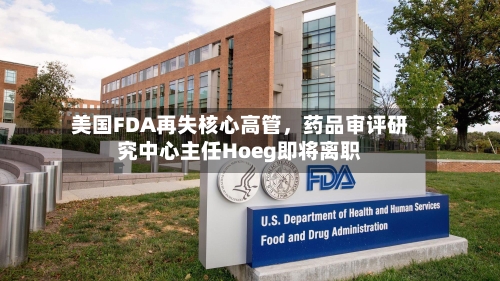 美国FDA再失核心高管	，药品审评研究中心主任Hoeg即将离职-第2张图片