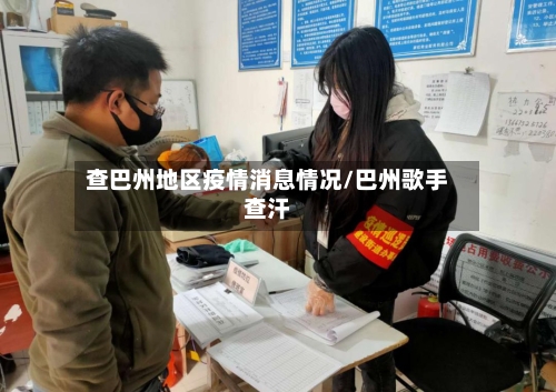 查巴州地区疫情消息情况/巴州歌手查汗
