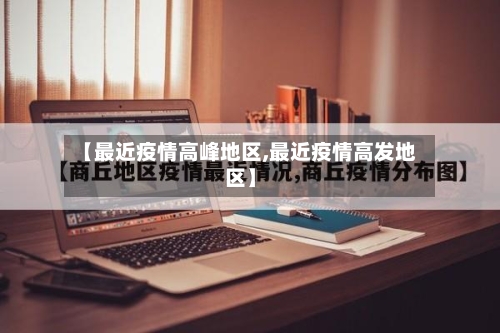 【最近疫情高峰地区,最近疫情高发地区】